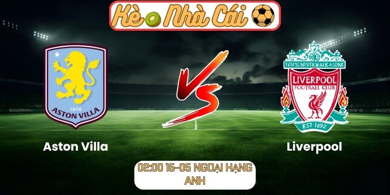 Soi kèo trận đấu Aston Villa vs Liverpool (02:00 16-05, Ngoại Hạng Anh) 1 Aston Villa vs Liverpool